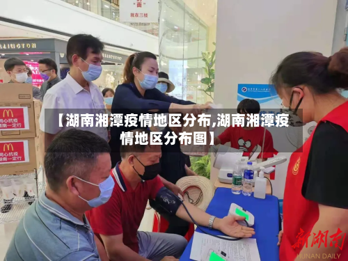 【湖南湘潭疫情地区分布,湖南湘潭疫情地区分布图】-第1张图片