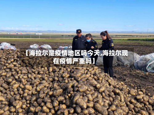 【海拉尔是疫情地区吗今天,海拉尔现在疫情严重吗】-第2张图片