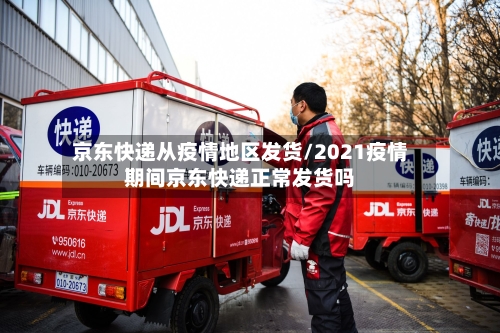 京东快递从疫情地区发货/2021疫情期间京东快递正常发货吗-第3张图片