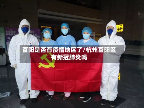 富阳是否有疫情地区了/杭州富阳区有新冠肺炎吗-第1张图片