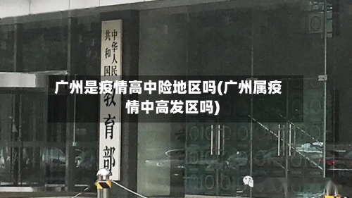 广州是疫情高中险地区吗(广州属疫情中高发区吗)-第3张图片
