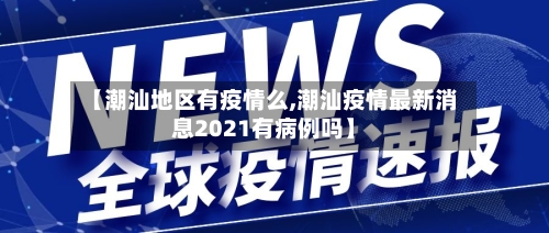 【潮汕地区有疫情么,潮汕疫情最新消息2021有病例吗】-第2张图片