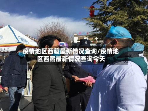 疫情地区西藏最新情况查询/疫情地区西藏最新情况查询今天-第2张图片