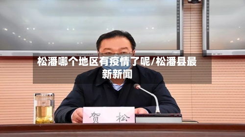 松潘哪个地区有疫情了呢/松潘县最新新闻-第1张图片