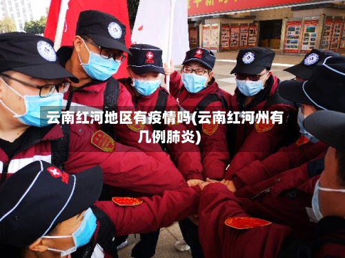云南红河地区有疫情吗(云南红河州有几例肺炎)-第1张图片