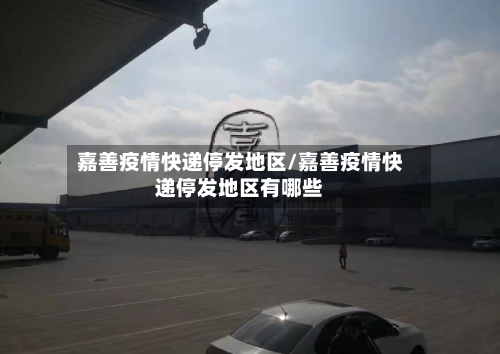 嘉善疫情快递停发地区/嘉善疫情快递停发地区有哪些-第2张图片
