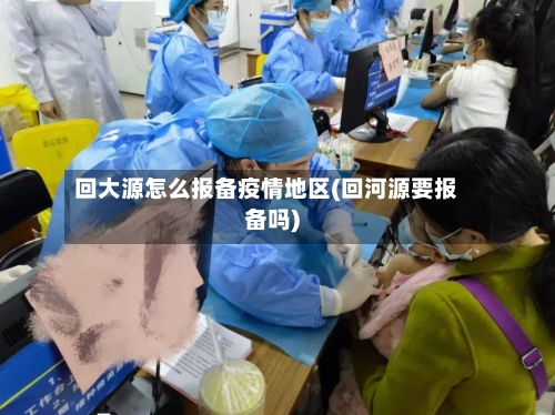 回大源怎么报备疫情地区(回河源要报备吗)-第2张图片