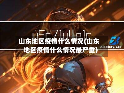 山东地区疫情什么情况(山东地区疫情什么情况最严重)-第3张图片
