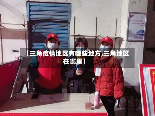 【三角疫情地区有哪些地方,三角地区在哪里】-第2张图片