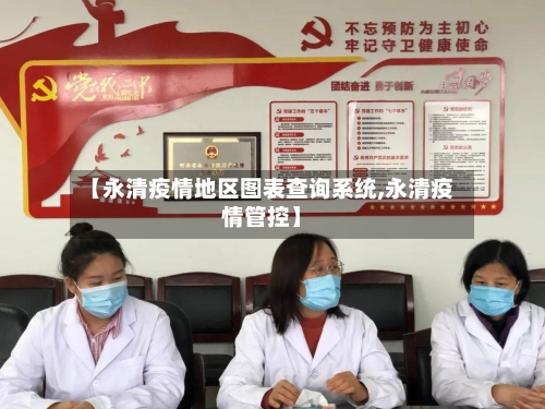 【永清疫情地区图表查询系统,永清疫情管控】-第1张图片