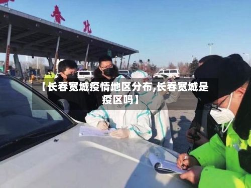 【长春宽城疫情地区分布,长春宽城是疫区吗】-第1张图片