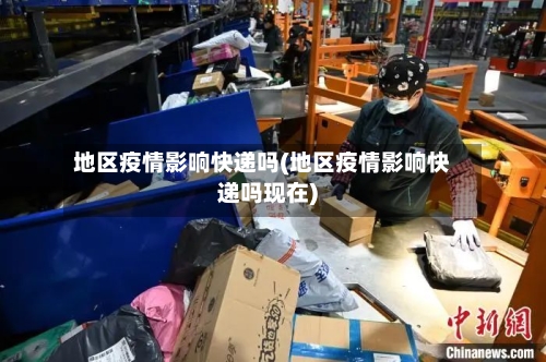 地区疫情影响快递吗(地区疫情影响快递吗现在)-第1张图片
