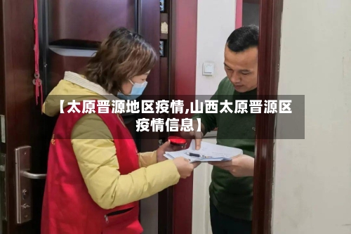 【太原晋源地区疫情,山西太原晋源区疫情信息】-第1张图片