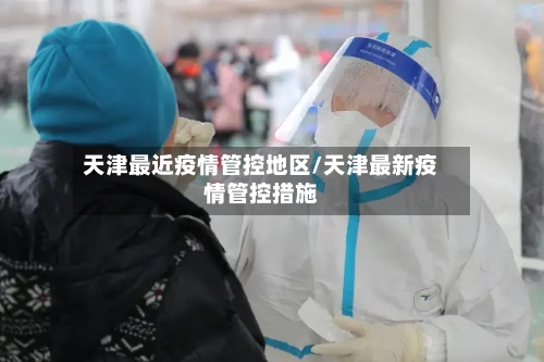 天津最近疫情管控地区/天津最新疫情管控措施-第2张图片