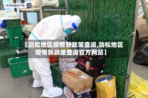 【劲松地区疫情新政策查询,劲松地区疫情新政策查询官方网站】-第1张图片