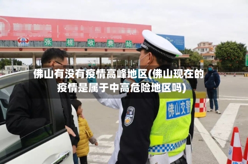 佛山有没有疫情高峰地区(佛山现在的疫情是属于中高危险地区吗)-第1张图片