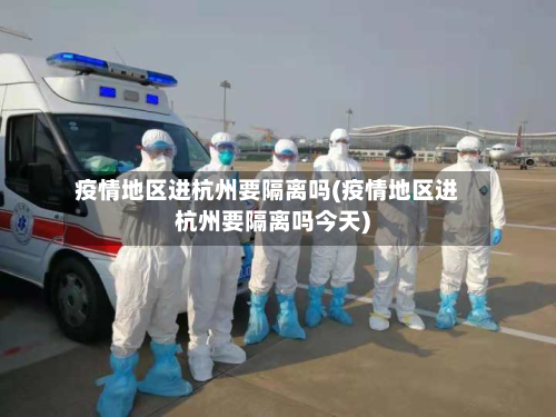 疫情地区进杭州要隔离吗(疫情地区进杭州要隔离吗今天)-第3张图片