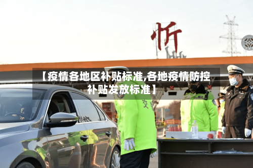 【疫情各地区补贴标准,各地疫情防控补贴发放标准】-第1张图片