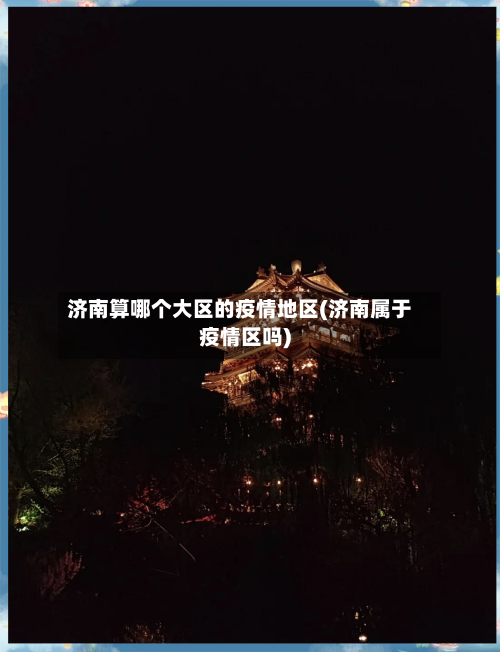 济南算哪个大区的疫情地区(济南属于疫情区吗)-第1张图片