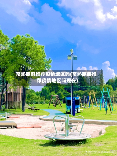 常熟旅游推荐疫情地区吗(常熟旅游推荐疫情地区吗现在)-第2张图片