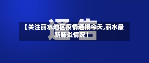 【关注丽水地区疫情通报今天,丽水最新肺炎情况】-第1张图片