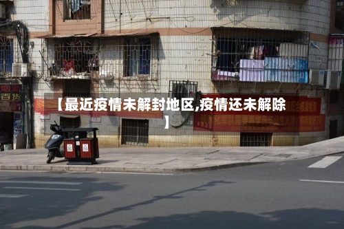 【最近疫情未解封地区,疫情还未解除】-第1张图片