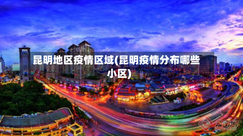 昆明地区疫情区域(昆明疫情分布哪些小区)-第3张图片