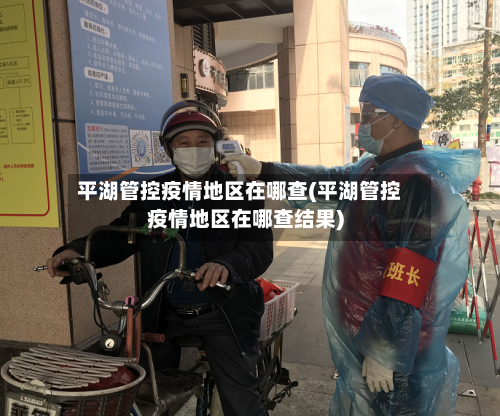 平湖管控疫情地区在哪查(平湖管控疫情地区在哪查结果)-第2张图片