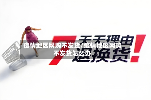 疫情地区网购不发货/疫情地区网购不发货怎么办-第1张图片