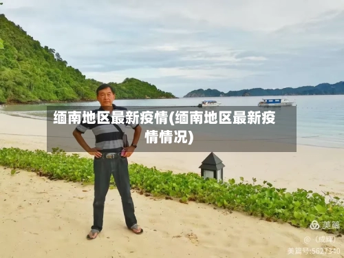 缅南地区最新疫情(缅南地区最新疫情情况)-第2张图片