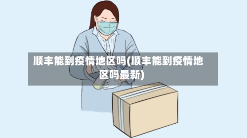 顺丰能到疫情地区吗(顺丰能到疫情地区吗最新)-第1张图片