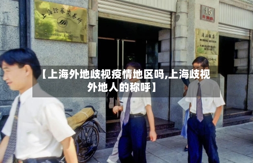 【上海外地歧视疫情地区吗,上海歧视外地人的称呼】-第2张图片