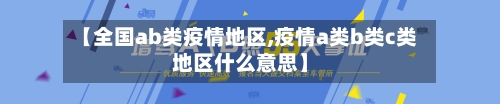 【全国ab类疫情地区,疫情a类b类c类地区什么意思】-第1张图片