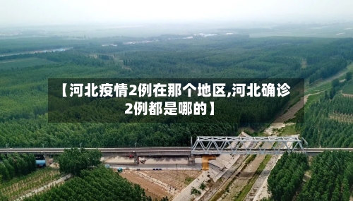 【河北疫情2例在那个地区,河北确诊2例都是哪的】-第1张图片