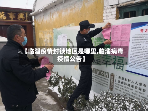 【临淄疫情封锁地区是哪里,临淄病毒疫情公告】-第1张图片