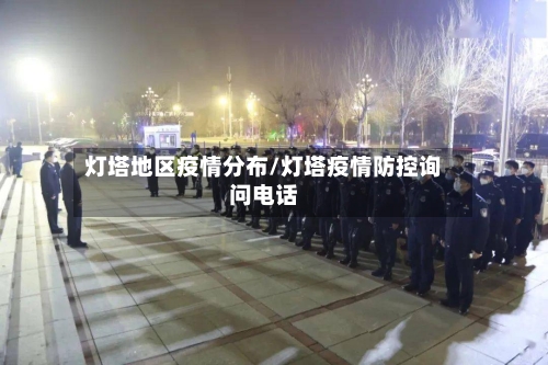 灯塔地区疫情分布/灯塔疫情防控询问电话-第1张图片