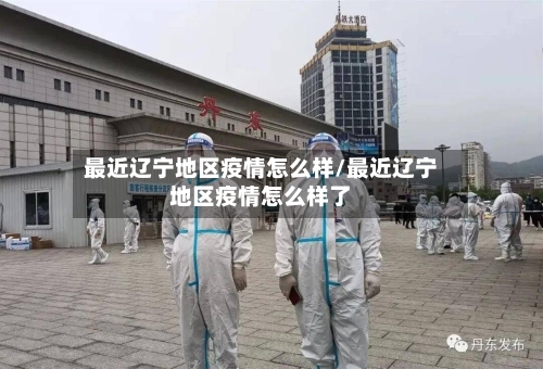 最近辽宁地区疫情怎么样/最近辽宁地区疫情怎么样了-第1张图片