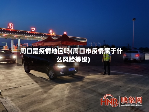 周口是疫情地区吗(周口市疫情属于什么风险等级)-第1张图片