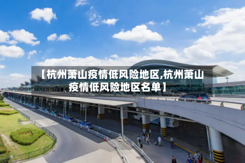 【杭州萧山疫情低风险地区,杭州萧山疫情低风险地区名单】-第2张图片