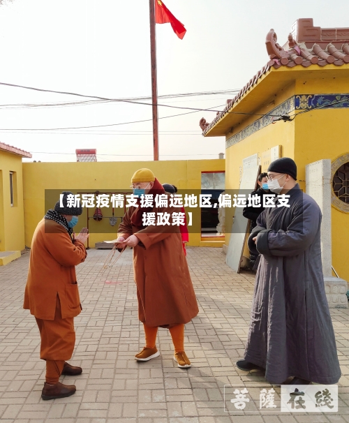 【新冠疫情支援偏远地区,偏远地区支援政策】-第2张图片