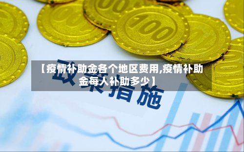 【疫情补助金各个地区费用,疫情补助金每人补助多少】-第1张图片