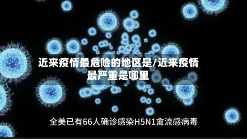 近来疫情最危险的地区是/近来疫情最严重是哪里-第1张图片
