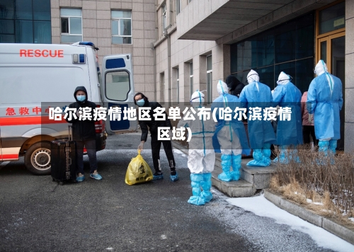 哈尔滨疫情地区名单公布(哈尔滨疫情区域)-第1张图片