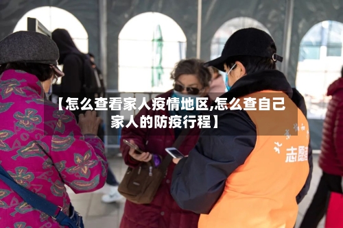 【怎么查看家人疫情地区,怎么查自己家人的防疫行程】-第1张图片