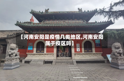 【河南安阳是疫情几类地区,河南安阳属于疫区吗】-第1张图片