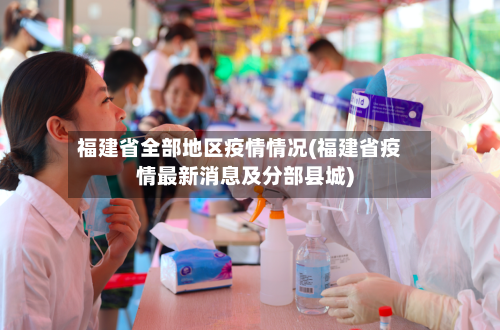 福建省全部地区疫情情况(福建省疫情最新消息及分部县城)-第1张图片