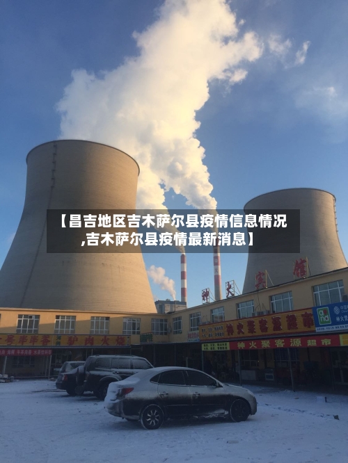 【昌吉地区吉木萨尔县疫情信息情况,吉木萨尔县疫情最新消息】-第1张图片