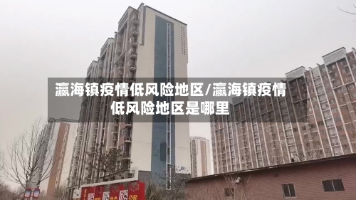 瀛海镇疫情低风险地区/瀛海镇疫情低风险地区是哪里-第1张图片