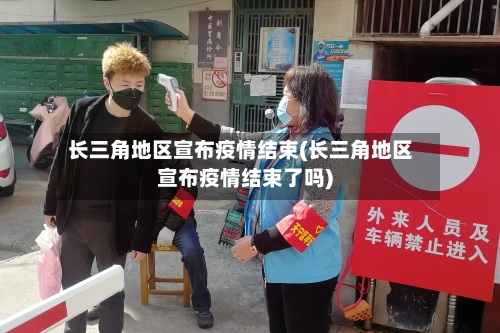 长三角地区宣布疫情结束(长三角地区宣布疫情结束了吗)-第1张图片