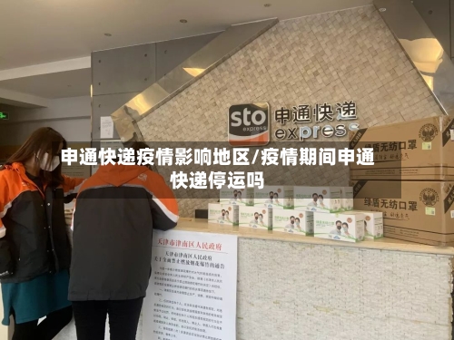 申通快递疫情影响地区/疫情期间申通快递停运吗-第1张图片